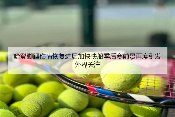 哈登脚踝伤情恢复进展加快快船季后赛前景再度引发外界关注