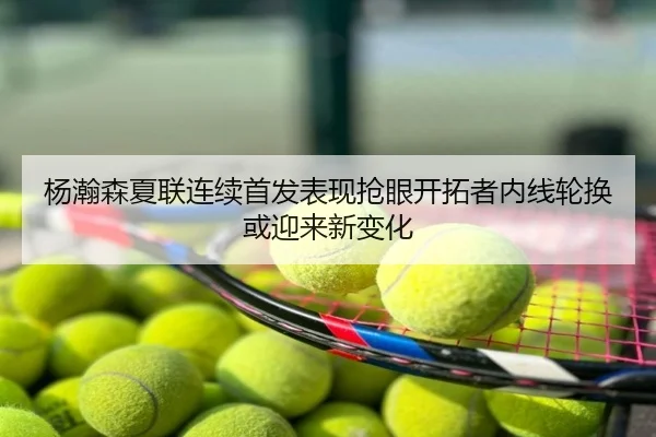 杨瀚森夏联连续首发表现抢眼开拓者内线轮换或迎来新变化