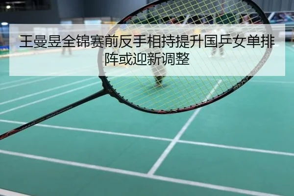 王曼昱全锦赛前反手相持提升国乒女单排阵或迎新调整