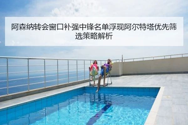 阿森纳转会窗口补强中锋名单浮现阿尔特塔优先筛选策略解析