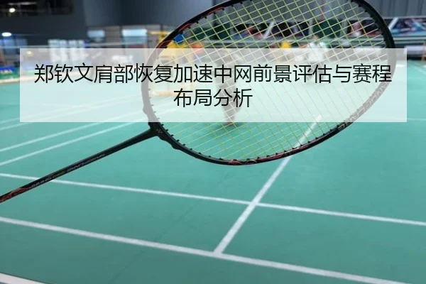 郑钦文肩部恢复加速中网前景评估与赛程布局分析